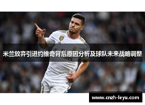 米兰放弃引进约维奇背后原因分析及球队未来战略调整