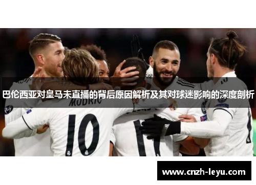 巴伦西亚对皇马未直播的背后原因解析及其对球迷影响的深度剖析
