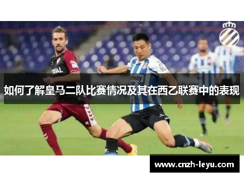 如何了解皇马二队比赛情况及其在西乙联赛中的表现