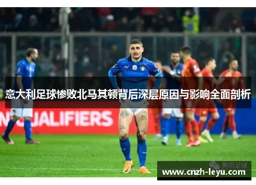意大利足球惨败北马其顿背后深层原因与影响全面剖析