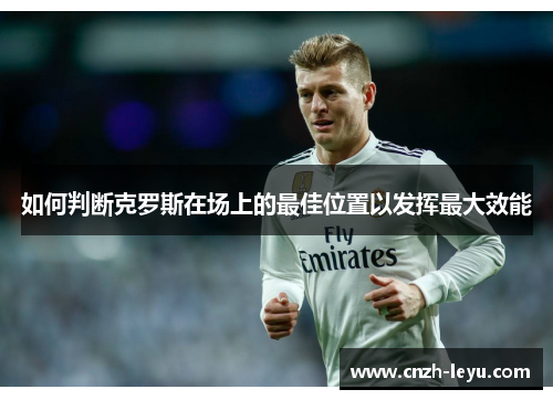 如何判断克罗斯在场上的最佳位置以发挥最大效能