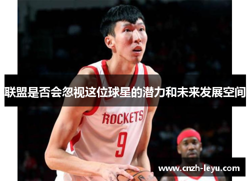 联盟是否会忽视这位球星的潜力和未来发展空间