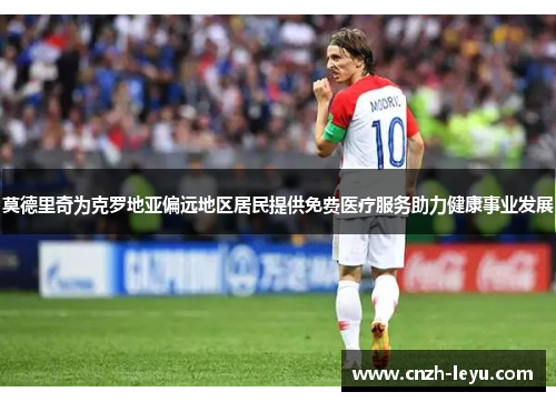 莫德里奇为克罗地亚偏远地区居民提供免费医疗服务助力健康事业发展