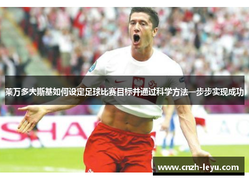 莱万多夫斯基如何设定足球比赛目标并通过科学方法一步步实现成功