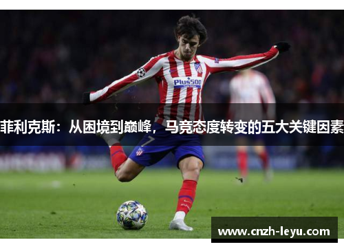 菲利克斯：从困境到巅峰，马竞态度转变的五大关键因素