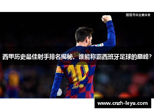 西甲历史最佳射手排名揭秘，谁能称霸西班牙足球的巅峰？