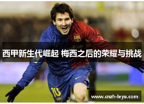 西甲新生代崛起 梅西之后的荣耀与挑战