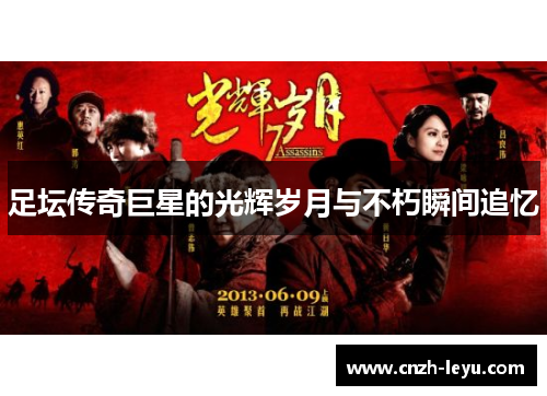 足坛传奇巨星的光辉岁月与不朽瞬间追忆