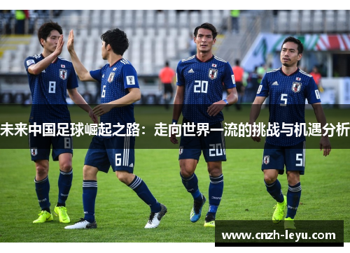 未来中国足球崛起之路：走向世界一流的挑战与机遇分析