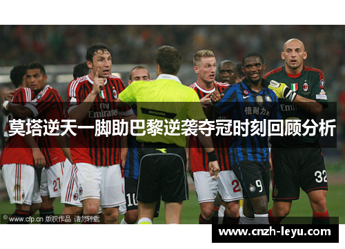 莫塔逆天一脚助巴黎逆袭夺冠时刻回顾分析