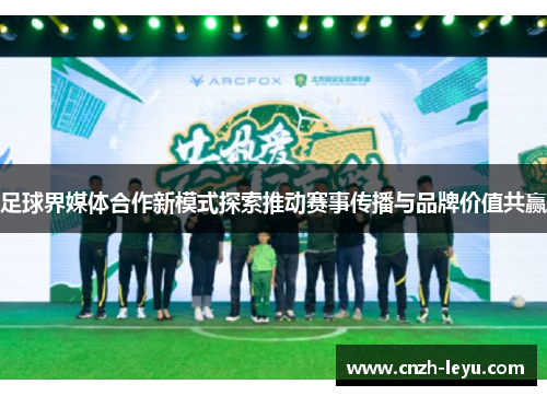足球界媒体合作新模式探索推动赛事传播与品牌价值共赢