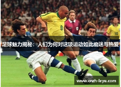 足球魅力揭秘：人们为何对这项运动如此痴迷与热爱