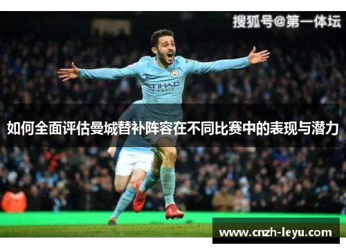 如何全面评估曼城替补阵容在不同比赛中的表现与潜力