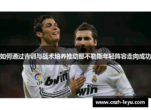 如何通过青训与战术培养推动那不勒斯年轻阵容走向成功
