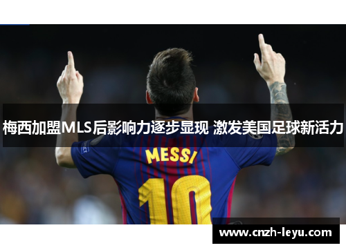 梅西加盟MLS后影响力逐步显现 激发美国足球新活力 梅西加盟MLS后影响力逐步显现 激发美国足球新活力