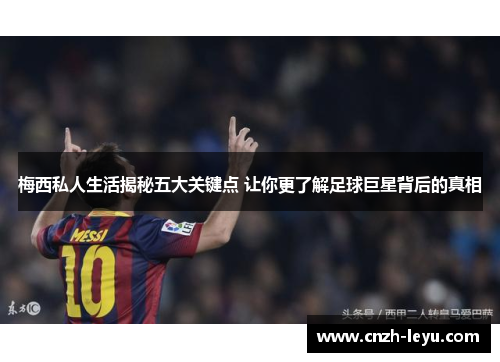 梅西私人生活揭秘五大关键点 让你更了解足球巨星背后的真相 梅西私人生活揭秘五大关键点 让你更了解足球巨星背后的真相