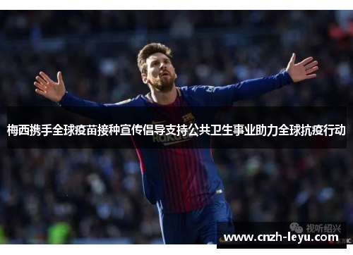 梅西携手全球疫苗接种宣传倡导支持公共卫生事业助力全球抗疫行动 梅西携手全球疫苗接种宣传倡导支持公共卫生事业助力全球抗疫行动
